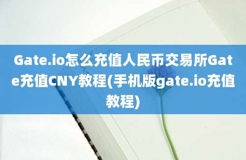 Gate.io怎么充值人民币交易所Gate充值CNY教程(手机版gate.io充值教程)