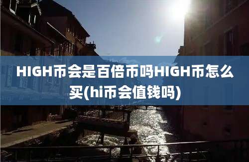 HIGH币会是百倍币吗HIGH币怎么买(hi币会值钱吗)