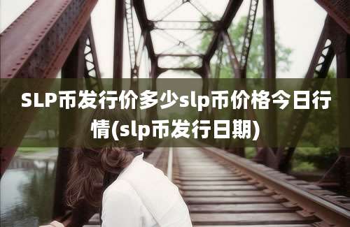 SLP币发行价多少slp币价格今日行情(slp币发行日期)