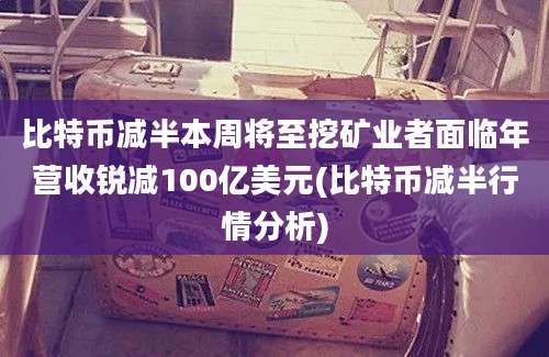 比特币减半本周将至挖矿业者面临年营收锐减100亿美元(比特币减半行情分析)