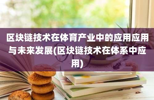 区块链技术在体育产业中的应用应用与未来发展(区块链技术在体系中应用)