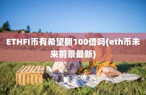 ETHFI币有希望翻100倍吗(eth币未来前景最新)