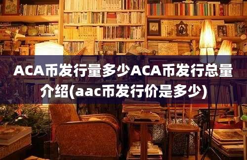 ACA币发行量多少ACA币发行总量介绍(aac币发行价是多少)