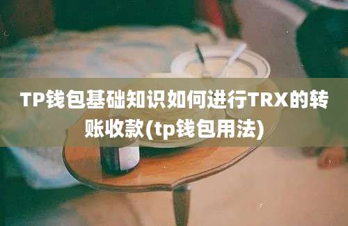 TP钱包基础知识如何进行TRX的转账收款(tp钱包用法)