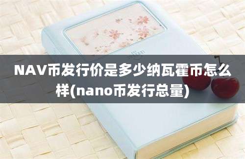 NAV币发行价是多少纳瓦霍币怎么样(nano币发行总量)