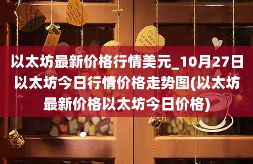 以太坊最新价格行情美元_10月27日以太坊今日行情价格走势图(以太坊最新价格以太坊今日价格)