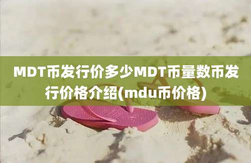 MDT币发行价多少MDT币量数币发行价格介绍(mdu币价格)