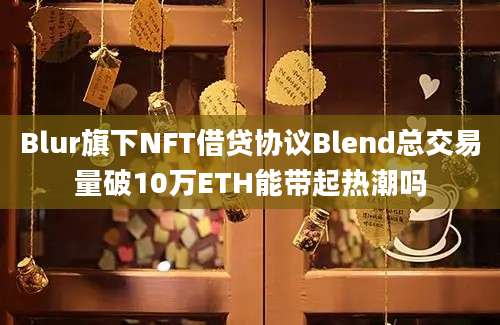 Blur旗下NFT借贷协议Blend总交易量破10万ETH能带起热潮吗