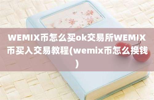 WEMIX币怎么买ok交易所WEMIX币买入交易教程(wemix币怎么换钱)