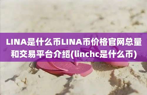 LINA是什么币LINA币价格官网总量和交易平台介绍(linchc是什么币)