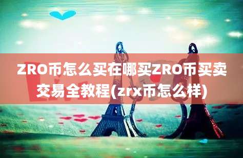 ZRO币怎么买在哪买ZRO币买卖交易全教程(zrx币怎么样)