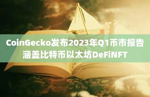 CoinGecko发布2023年Q1币市报告涵盖比特币以太坊DeFiNFT