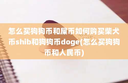 怎么买狗狗币和屎币如何购买柴犬币shib和狗狗币doge(怎么买狗狗币和人民币)