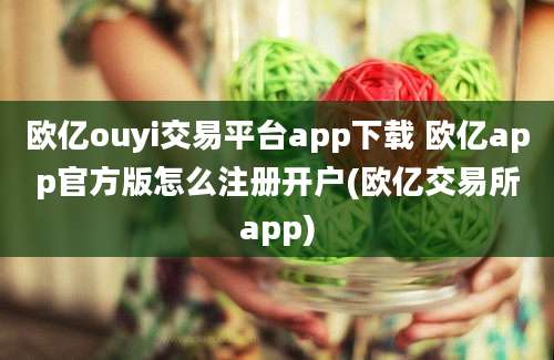 欧亿ouyi交易平台app下载 欧亿app官方版怎么注册开户(欧亿交易所app)