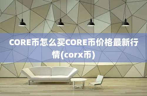 CORE币怎么买CORE币价格最新行情(corx币)