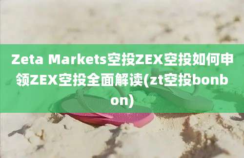 Zeta Markets空投ZEX空投如何申领ZEX空投全面解读(zt空投bonbon)