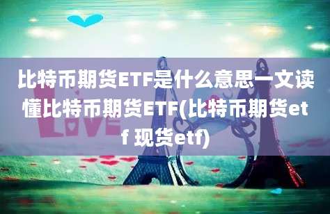 比特币期货ETF是什么意思一文读懂比特币期货ETF(比特币期货etf 现货etf)