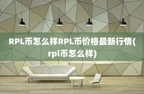 RPL币怎么样RPL币价格最新行情(rpl币怎么样)