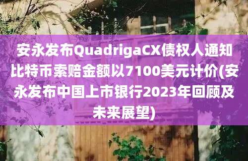 安永发布QuadrigaCX债权人通知比特币索赔金额以7100美元计价(安永发布中国上市银行2023年回顾及未来展望)