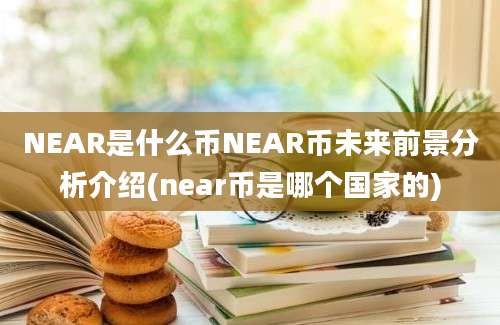 NEAR是什么币NEAR币未来前景分析介绍(near币是哪个国家的)