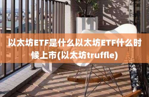 以太坊ETF是什么以太坊ETF什么时候上市(以太坊truffle)