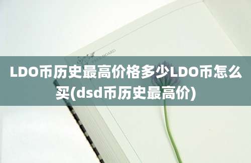 LDO币历史最高价格多少LDO币怎么买(dsd币历史最高价)