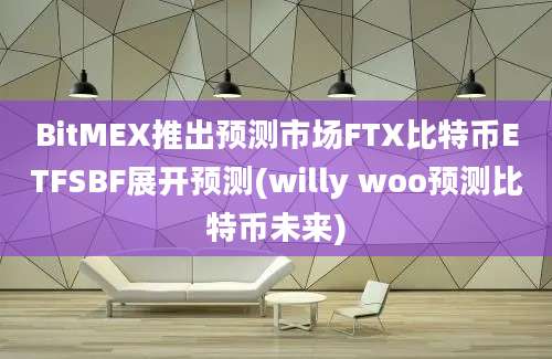 BitMEX推出预测市场FTX比特币ETFSBF展开预测(willy woo预测比特币未来)