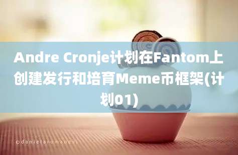 Andre Cronje计划在Fantom上创建发行和培育Meme币框架(计划01)