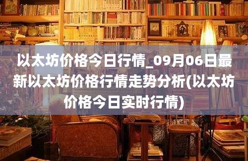 以太坊价格今日行情_09月06日最新以太坊价格行情走势分析(以太坊价格今日实时行情)