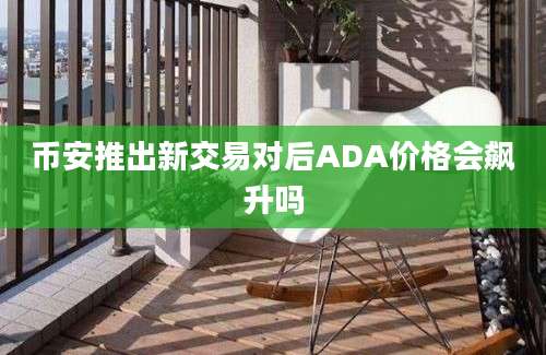 币安推出新交易对后ADA价格会飙升吗