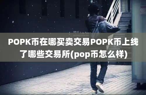 POPK币在哪买卖交易POPK币上线了哪些交易所(pop币怎么样)