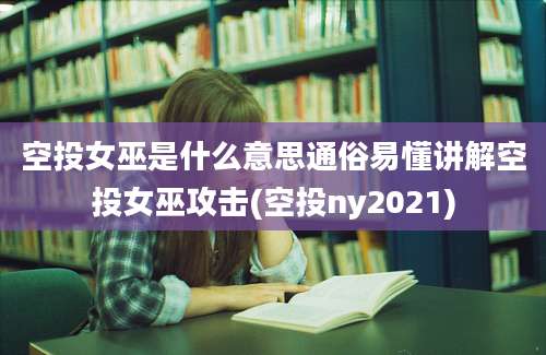 空投女巫是什么意思通俗易懂讲解空投女巫攻击(空投ny2021)