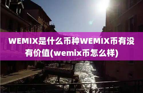 WEMIX是什么币种WEMIX币有没有价值(wemix币怎么样)