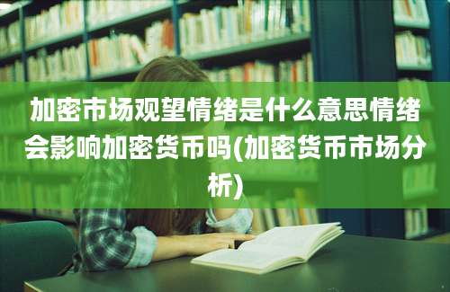 加密市场观望情绪是什么意思情绪会影响加密货币吗(加密货币市场分析)