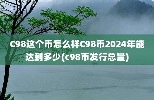 C98这个币怎么样C98币2024年能达到多少(c98币发行总量)