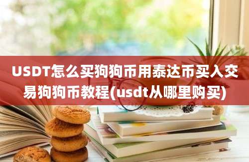 USDT怎么买狗狗币用泰达币买入交易狗狗币教程(usdt从哪里购买)