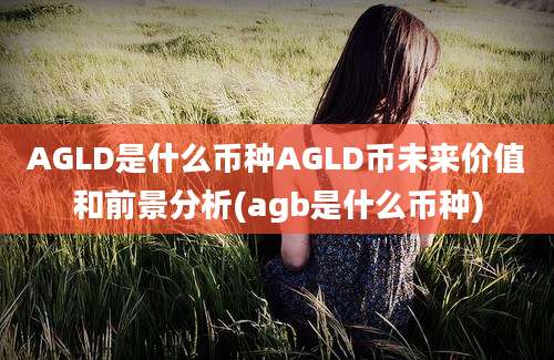 AGLD是什么币种AGLD币未来价值和前景分析(agb是什么币种)