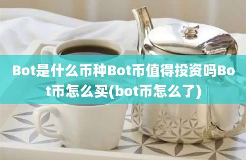 Bot是什么币种Bot币值得投资吗Bot币怎么买(bot币怎么了)