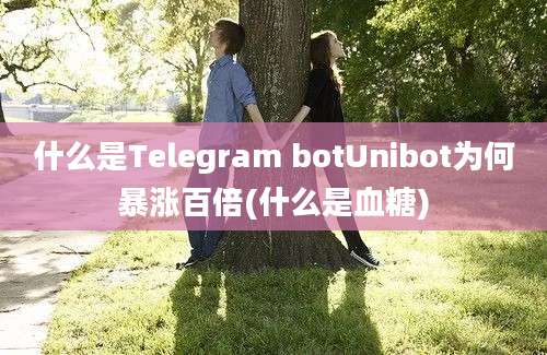 什么是Telegram botUnibot为何暴涨百倍(什么是血糖)