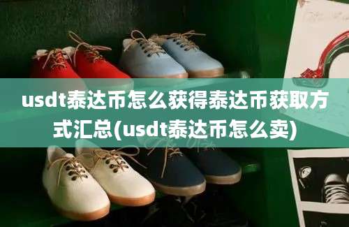 usdt泰达币怎么获得泰达币获取方式汇总(usdt泰达币怎么卖)