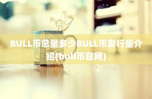 BULL币总量多少BULL币发行量介绍(bull币官网)