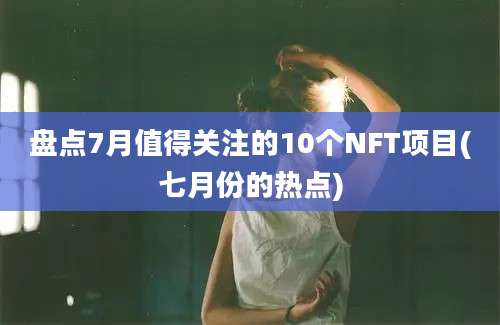 盘点7月值得关注的10个NFT项目(七月份的热点)