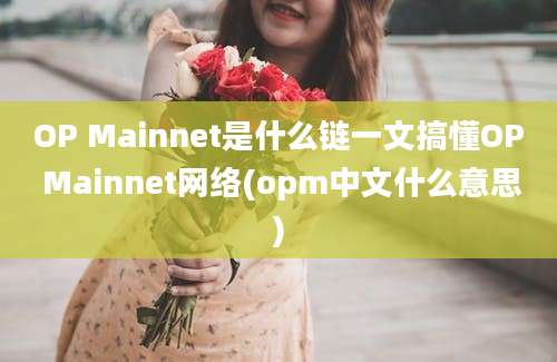 OP Mainnet是什么链一文搞懂OP Mainnet网络(opm中文什么意思)