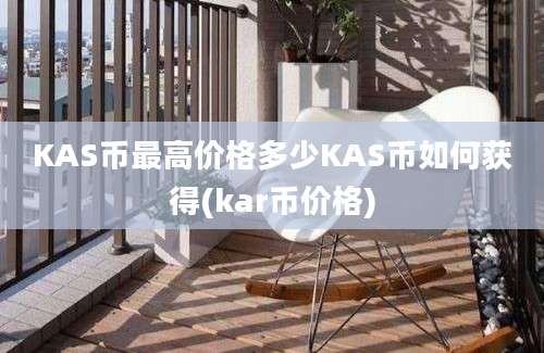 KAS币最高价格多少KAS币如何获得(kar币价格)