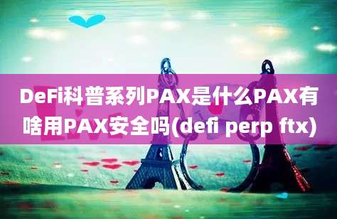 DeFi科普系列PAX是什么PAX有啥用PAX安全吗(defi perp ftx)