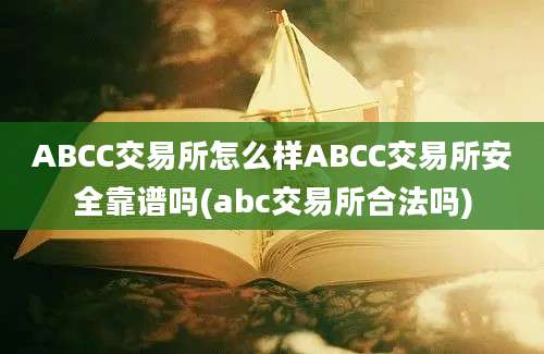 ABCC交易所怎么样ABCC交易所安全靠谱吗(abc交易所合法吗)