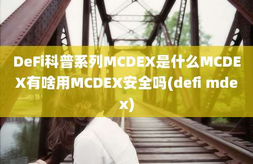 DeFi科普系列MCDEX是什么MCDEX有啥用MCDEX安全吗(defi mdex)