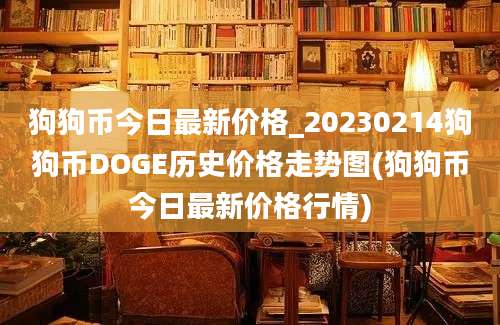 狗狗币今日最新价格_20230214狗狗币DOGE历史价格走势图(狗狗币今日最新价格行情)