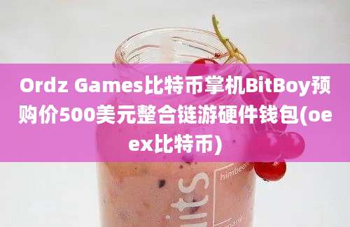 Ordz Games比特币掌机BitBoy预购价500美元整合链游硬件钱包(oeex比特币)