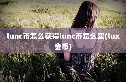 lunc币怎么获得lunc币怎么买(lux金币)